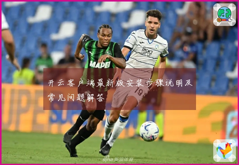开云客户端最新版安装步骤说明及常见问题解答
