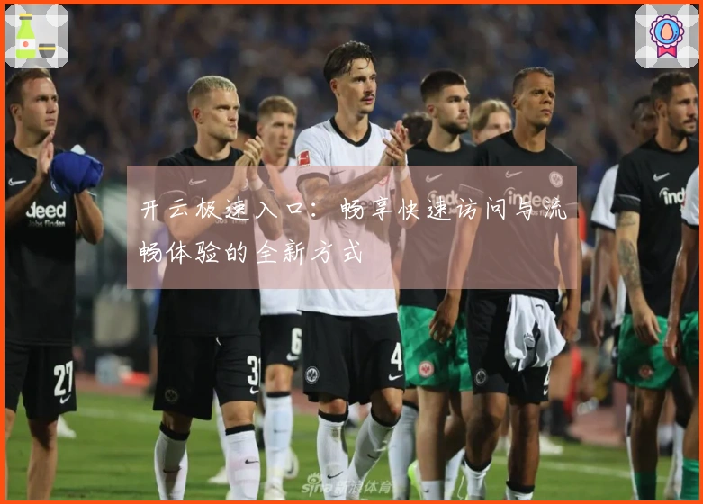 开云极速入口：畅享快速访问与流畅体验的全新方式