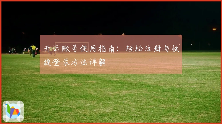 开云账号使用指南：轻松注册与快捷登录方法详解