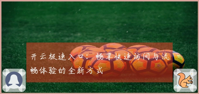 开云极速入口：畅享快速访问与流畅体验的全新方式