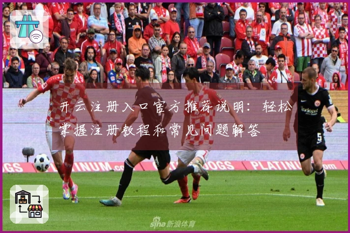 开云注册入口官方推荐说明：轻松掌握注册教程和常见问题解答
