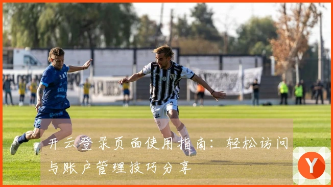 开云登录页面使用指南：轻松访问与账户管理技巧分享