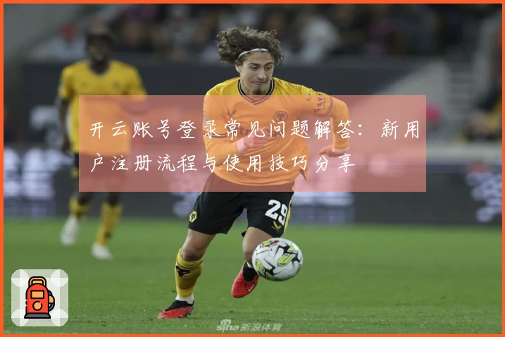 开云账号登录常见问题解答：新用户注册流程与使用技巧分享