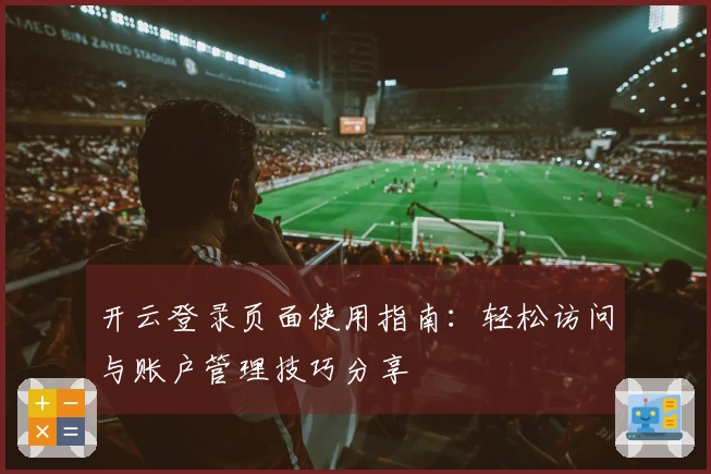 开云登录页面使用指南：轻松访问与账户管理技巧分享