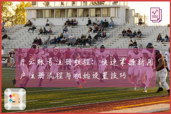 开云账号注册教程：快速掌握新用户注册流程与初始设置技巧