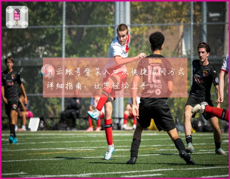 开云账号登录入口及快捷访问方式详细指南，让您轻松上手