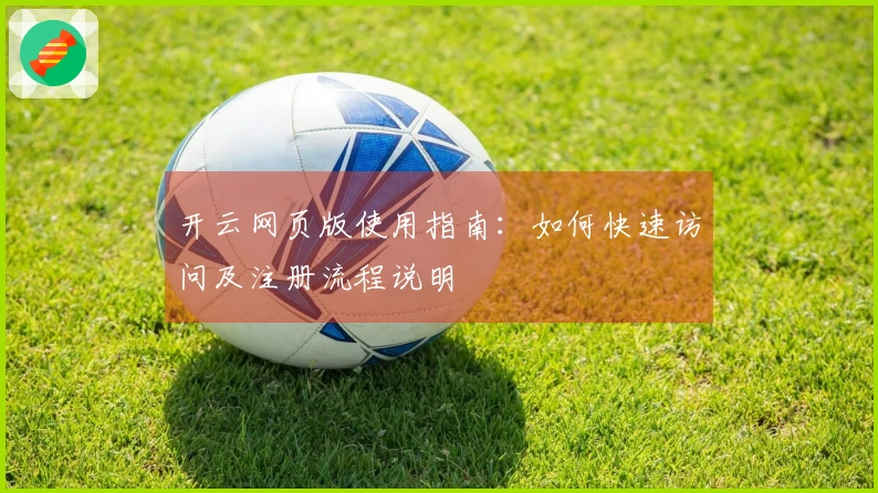 开云网页版使用指南：如何快速访问及注册流程说明