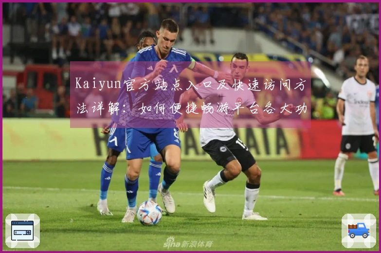 Kaiyun官方站点入口及快速访问方法详解：如何便捷畅游平台各大功能