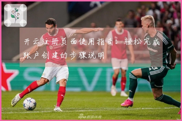 开云注册页面使用指南：轻松完成账户创建的步骤说明