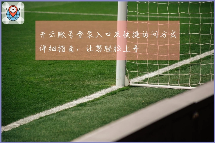 开云账号登录入口及快捷访问方式详细指南，让您轻松上手