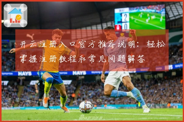 开云注册入口官方推荐说明：轻松掌握注册教程和常见问题解答
